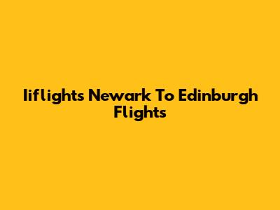 Iiflights Newark To Edinburgh Flights