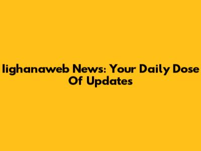 Iighanaweb News: Your Daily Dose Of Updates