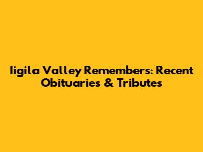 Iigila Valley Remembers: Recent Obituaries & Tributes