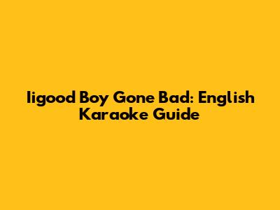 Iigood Boy Gone Bad: English Karaoke Guide