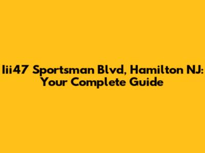 Iii47 Sportsman Blvd, Hamilton NJ: Your Complete Guide