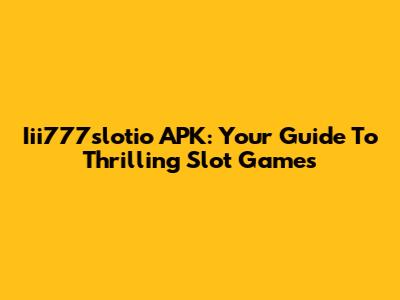 Iii777slotio APK: Your Guide To Thrilling Slot Games