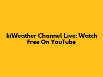 IiiWeather Channel Live: Watch Free On YouTube