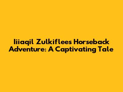 Iiiaqil Zulkiflee's Horseback Adventure: A Captivating Tale