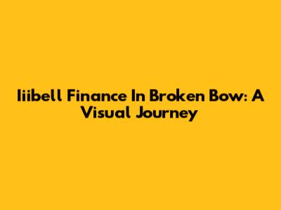 Iiibell Finance In Broken Bow: A Visual Journey