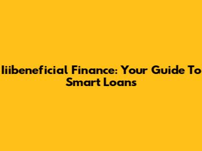 Iiibeneficial Finance: Your Guide To Smart Loans