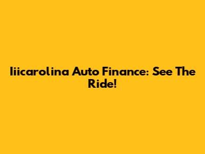 Iiicarolina Auto Finance: See The Ride!