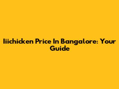 Iiichicken Price In Bangalore: Your Guide