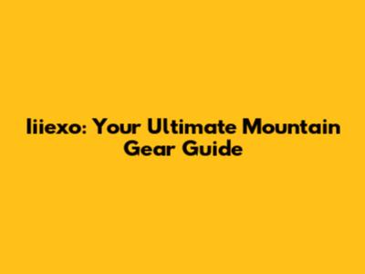 Iiiexo: Your Ultimate Mountain Gear Guide