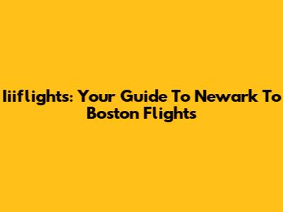 Iiiflights: Your Guide To Newark To Boston Flights
