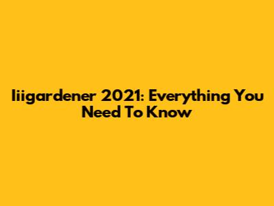 Iiigardener 2021: Everything You Need To Know