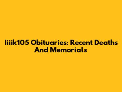 Iiiik105 Obituaries: Recent Deaths And Memorials