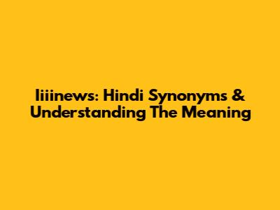 Iiiinews: Hindi Synonyms & Understanding The Meaning