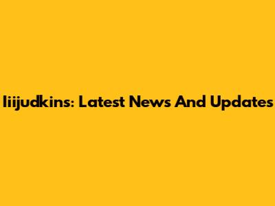 Iiijudkins: Latest News And Updates