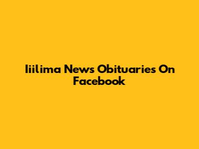 Iiilima News Obituaries On Facebook