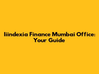 Iiindexia Finance Mumbai Office: Your Guide