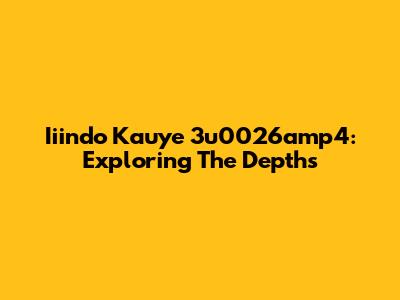 Iiindo Kauye 3u0026amp4: Exploring The Depths