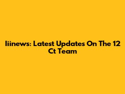 Iiinews: Latest Updates On The 12 Ct Team
