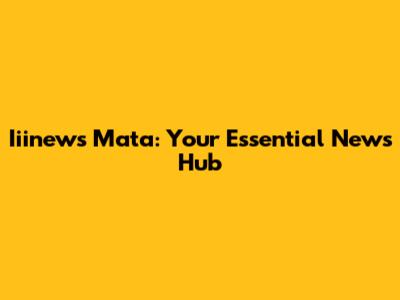 Iiinews Mata: Your Essential News Hub