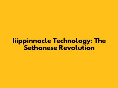 Iiippinnacle Technology: The Sethanese Revolution
