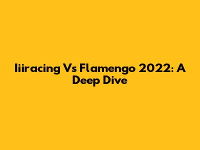 Iiiracing Vs Flamengo 2022: A Deep Dive