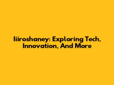 Iiiroshaney: Exploring Tech, Innovation, And More