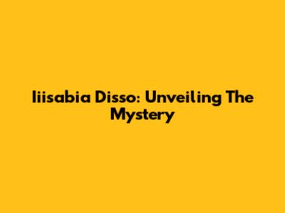 Iiisabia Disso: Unveiling The Mystery