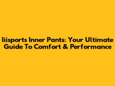 Iiisports Inner Pants: Your Ultimate Guide To Comfort & Performance