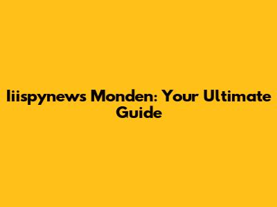 Iiispynews Monden: Your Ultimate Guide