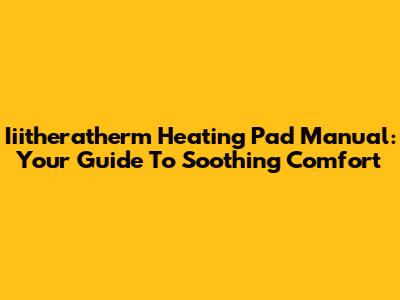 Iiitheratherm Heating Pad Manual: Your Guide To Soothing Comfort