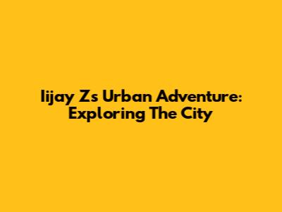 Iijay Z's Urban Adventure: Exploring The City