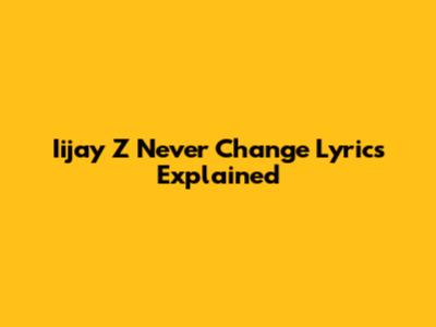 Iijay Z Never Change Lyrics Explained