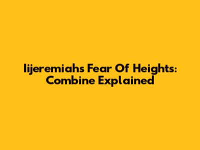 Iijeremiah's Fear Of Heights: Combine Explained