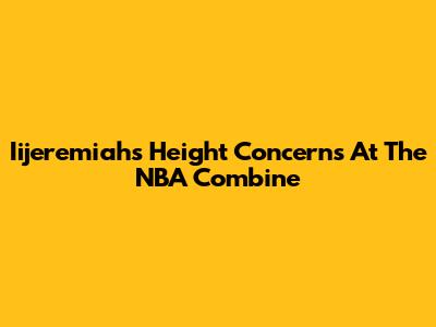 Iijeremiah's Height Concerns At The NBA Combine