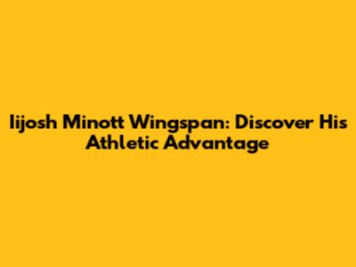 Iijosh Minott Wingspan: Discover His Athletic Advantage