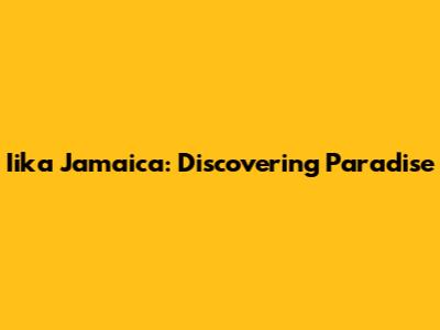 Iika Jamaica: Discovering Paradise