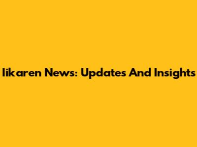 Iikaren News: Updates And Insights