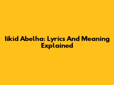 Iikid Abelha: Lyrics And Meaning Explained