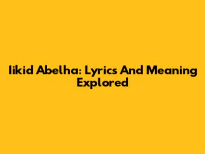 Iikid Abelha: Lyrics And Meaning Explored