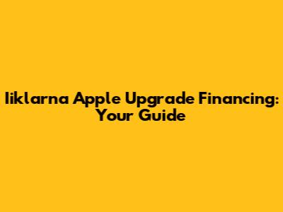 Iiklarna Apple Upgrade Financing: Your Guide