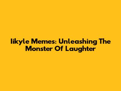 Iikyle Memes: Unleashing The Monster Of Laughter