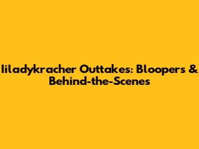Iiladykracher Outtakes: Bloopers & Behind-the-Scenes