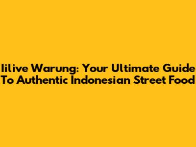 Iilive Warung: Your Ultimate Guide To Authentic Indonesian Street Food