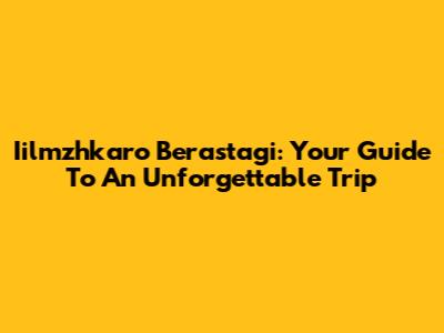 Iilmzhkaro Berastagi: Your Guide To An Unforgettable Trip