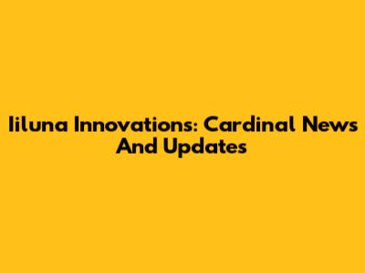 Iiluna Innovations: Cardinal News And Updates