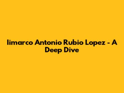 Iimarco Antonio Rubio Lopez - A Deep Dive