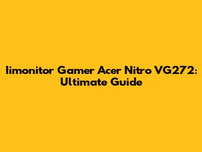 Iimonitor Gamer Acer Nitro VG272: Ultimate Guide