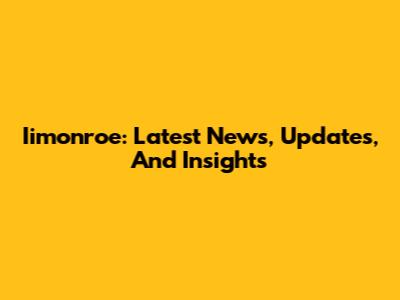 Iimonroe: Latest News, Updates, And Insights