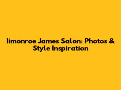 Iimonroe James Salon: Photos & Style Inspiration