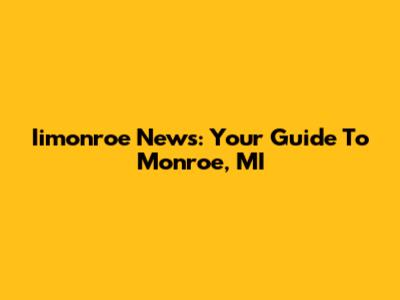 Iimonroe News: Your Guide To Monroe, MI